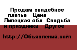 Продам свадебное платье › Цена ­ 3 500 - Липецкая обл. Свадьба и праздники » Другое   